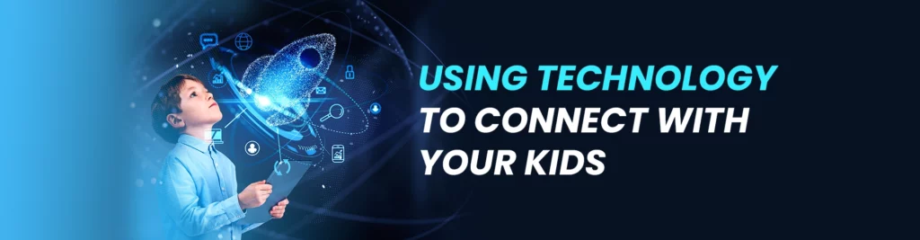 Use of Technology to Connect with Your Kids